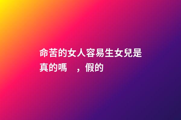 命苦的女人容易生女兒是真的嗎，假的